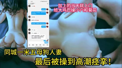 91同城一米五母狗人妻，喜欢被大鸡巴操小穴和菊花！最后高潮痉挛！