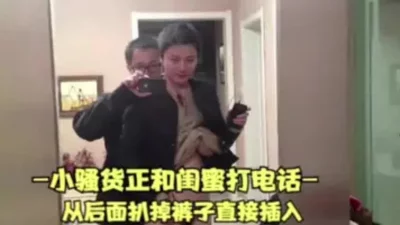 淫荡人妻偷情和闺蜜打电话，扒掉裤子直接插入